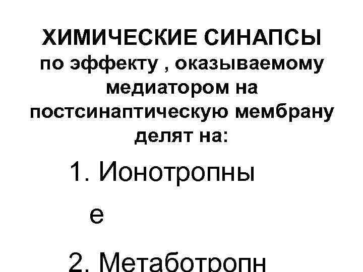ХИМИЧЕСКИЕ СИНАПСЫ по эффекту , оказываемому медиатором на постсинаптическую мембрану делят на: 1. Ионотропны