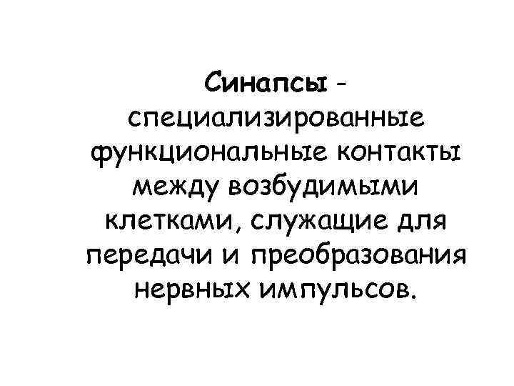 Синапсы специализированные функциональные контакты между возбудимыми клетками, служащие для передачи и преобразования нервных импульсов.