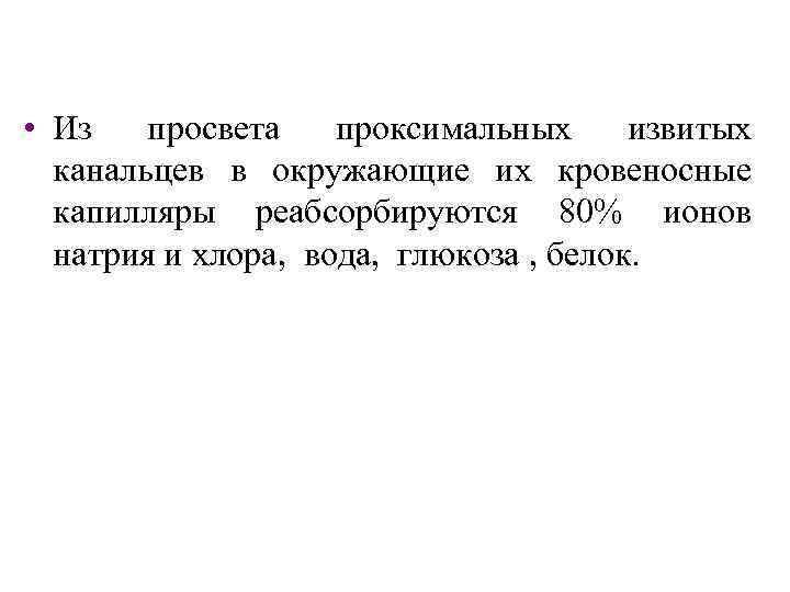  • Из просвета проксимальных извитых канальцев в окружающие их кровеносные капилляры реабсорбируются 80%