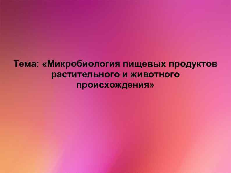 Тема: «Микробиология пищевых продуктов растительного и животного происхождения» 