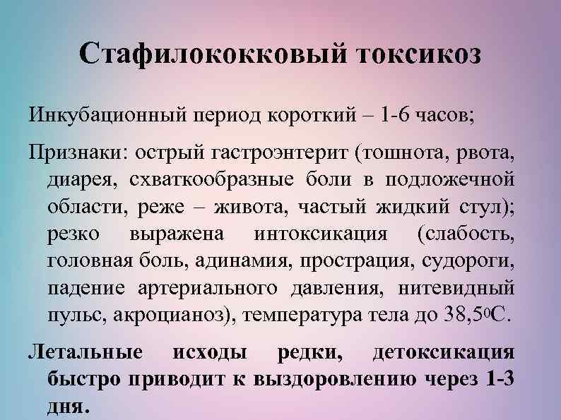 Стафилококковый токсикоз Инкубационный период короткий – 1 -6 часов; Признаки: острый гастроэнтерит (тошнота, рвота,
