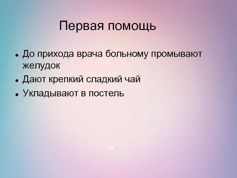 Первая помощь До прихода врача больному промывают желудок Дают крепкий сладкий чай Укладывают в