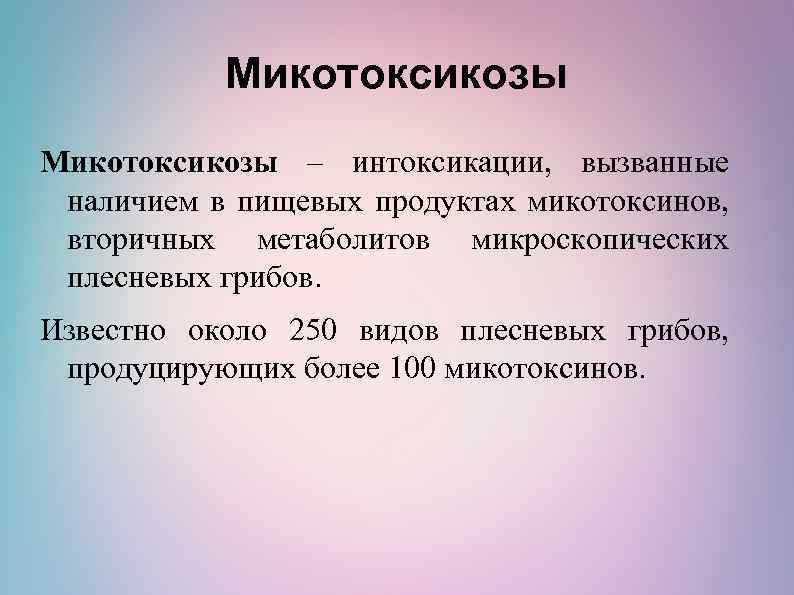 Микотоксикозы – интоксикации, вызванные наличием в пищевых продуктах микотоксинов, вторичных метаболитов микроскопических плесневых грибов.