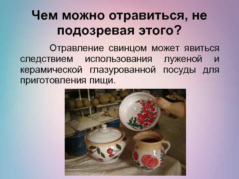 Чем можно отравиться, не подозревая этого? Отравление свинцом может явиться следствием использования луженой и