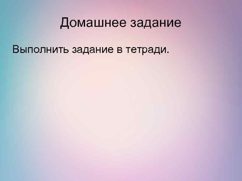 Домашнее задание Выполнить задание в тетради. 