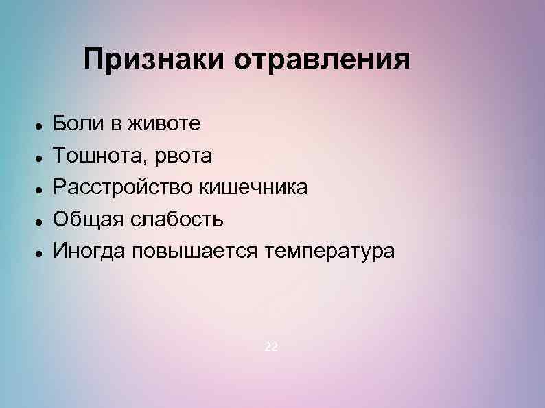Признаки отравления Боли в животе Тошнота, рвота Расстройство кишечника Общая слабость Иногда повышается температура