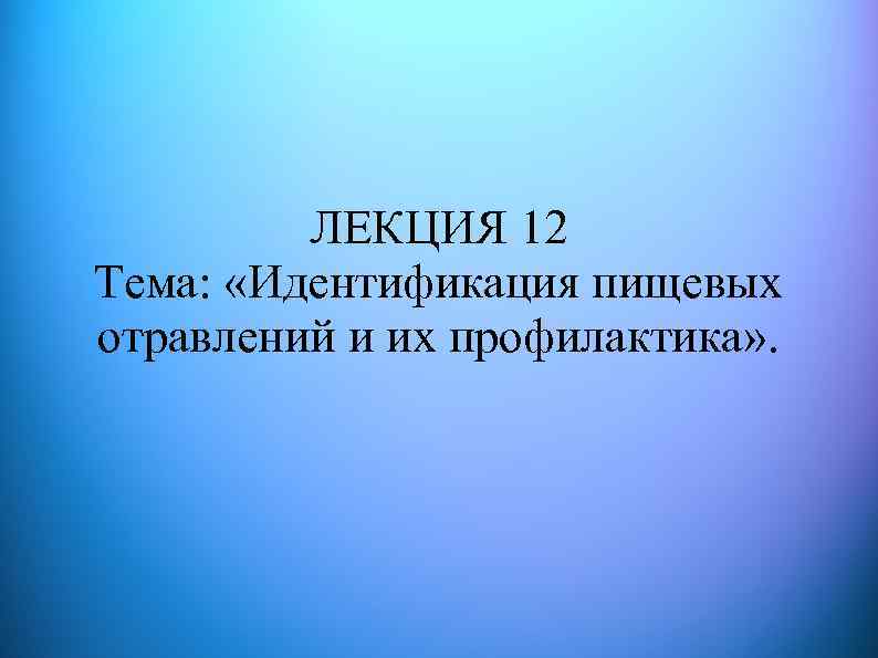 ЛЕКЦИЯ 12 Тема: «Идентификация пищевых отравлений и их профилактика» . 