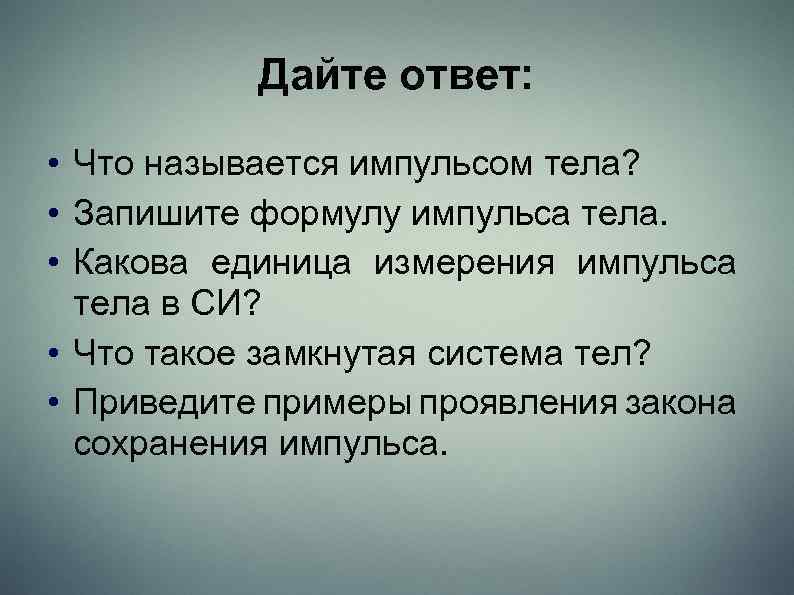 Дайте ответ: • Что называется импульсом тела? • Запишите формулу импульса тела. • Какова