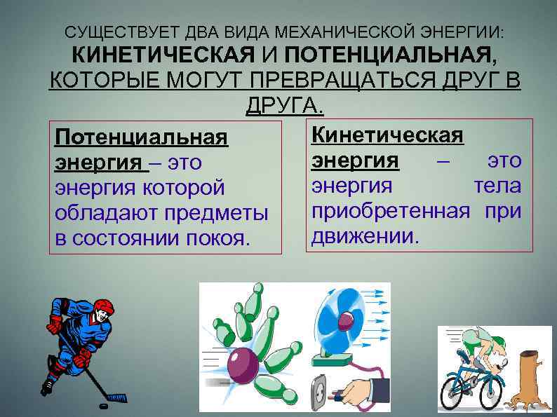 СУЩЕСТВУЕТ ДВА ВИДА МЕХАНИЧЕСКОЙ ЭНЕРГИИ: КИНЕТИЧЕСКАЯ И ПОТЕНЦИАЛЬНАЯ, КОТОРЫЕ МОГУТ ПРЕВРАЩАТЬСЯ ДРУГ В ДРУГА.