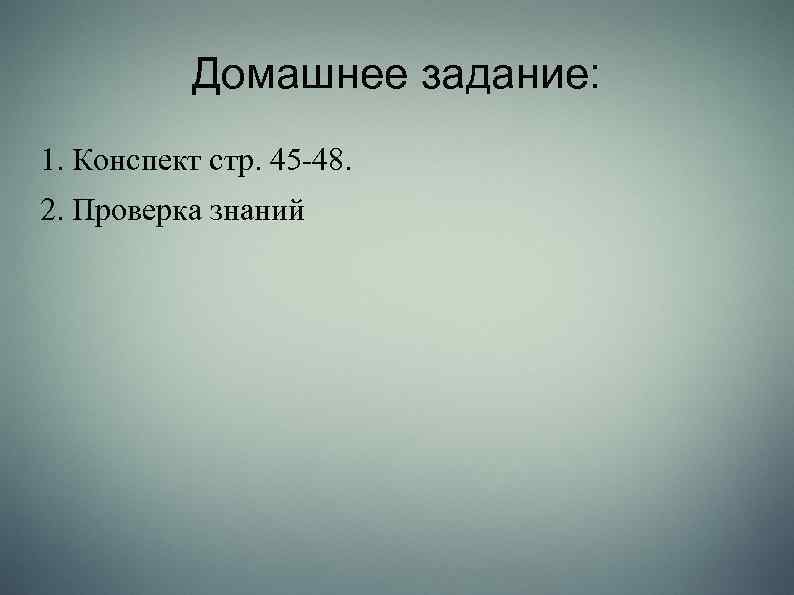 Домашнее задание: 1. Конспект стр. 45 -48. 2. Проверка знаний 