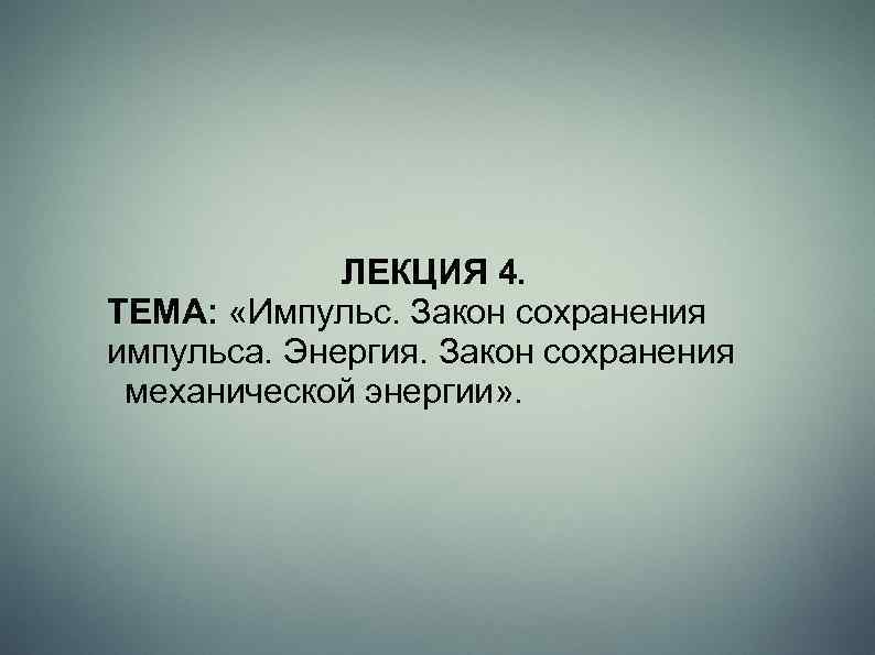 ЛЕКЦИЯ 4. ТЕМА: «Импульс. Закон сохранения импульса. Энергия. Закон сохранения механической энергии» . 