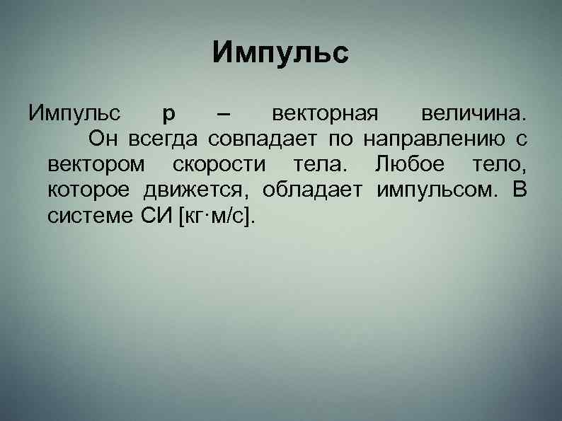 Импульс p – векторная величина. Он всегда совпадает по направлению с вектором скорости тела.
