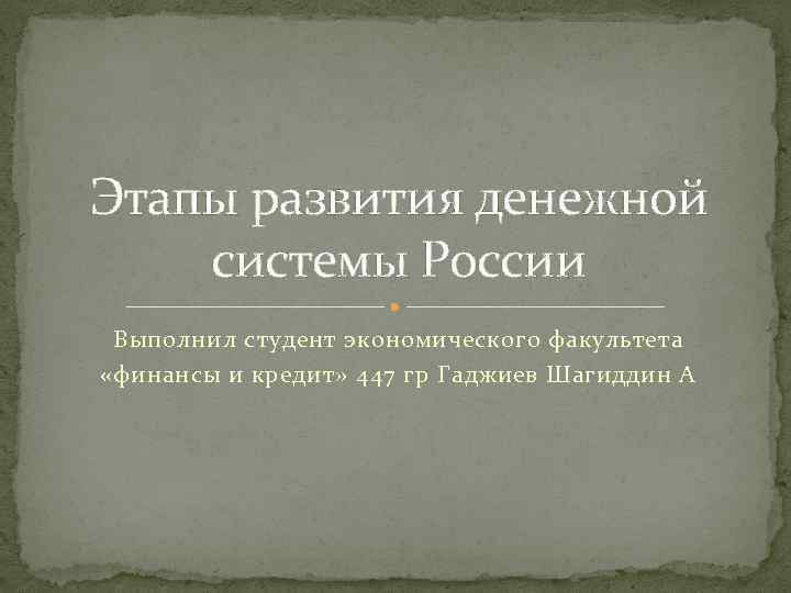 Этапы развития денежной системы России Выполнил студент экономического факультета «финансы и кредит» 447 гр