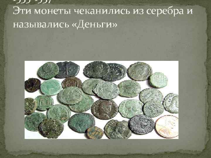 1535 -1537 Эти монеты чеканились из серебра и назывались «Деньги» 