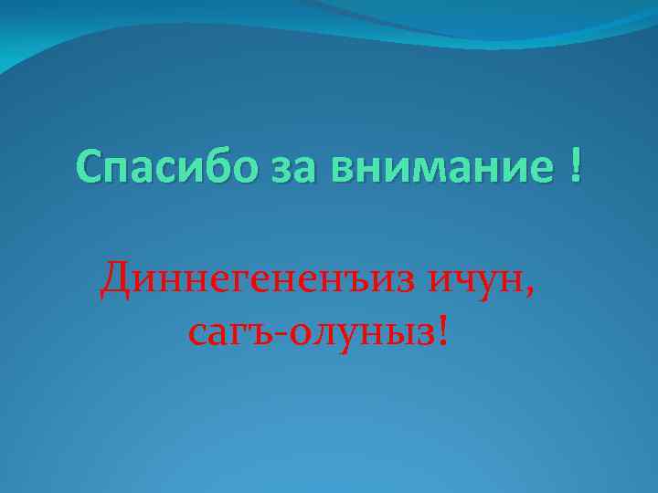 Спасибо за внимание ! Диннегененъиз ичун, сагъ-олуныз! 