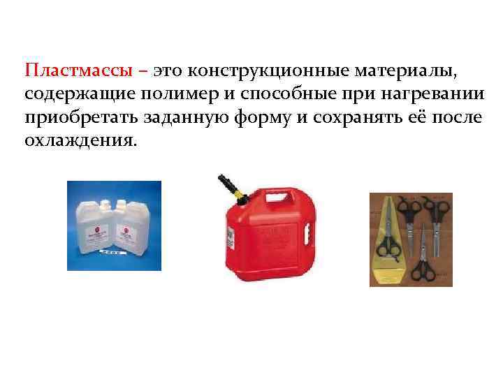Пластмассы – это конструкционные материалы, содержащие полимер и способные при нагревании приобретать заданную форму