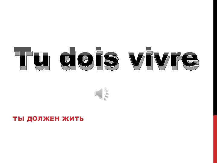 Tu dois vivre ТЫ ДОЛЖЕН ЖИТЬ 