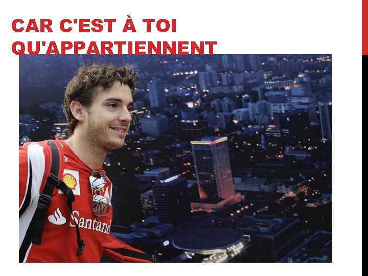 CAR C'EST À TOI QU'APPARTIENNENT 