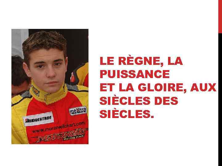 LE RÈGNE, LA PUISSANCE ET LA GLOIRE, AUX SIÈCLES DES SIÈCLES. 