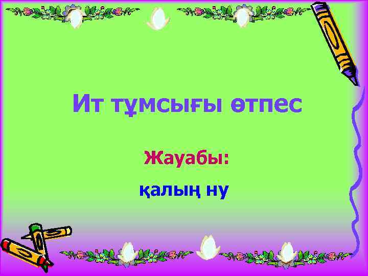 Ит тұмсығы өтпес Жауабы: қалың ну 