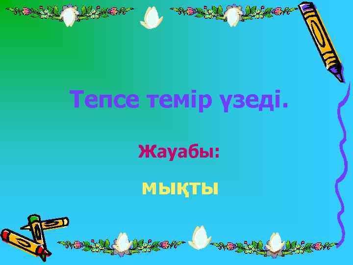 Тепсе темір үзеді. Жауабы: мықты 