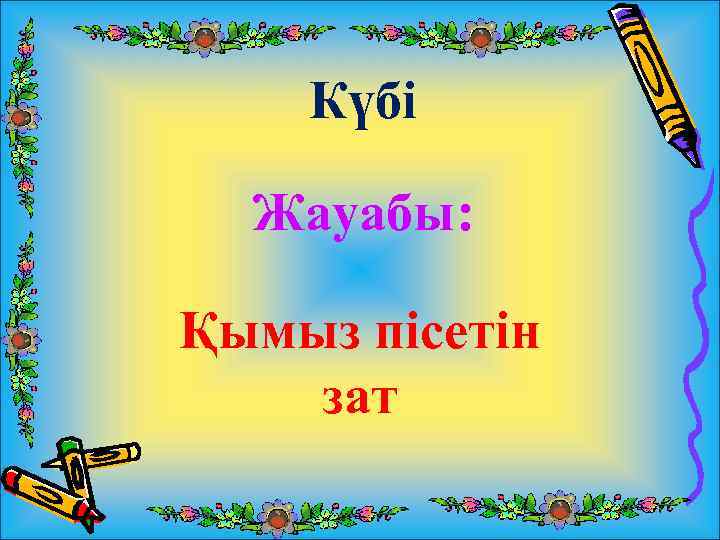 Күбі Жауабы: Қымыз пісетін зат 