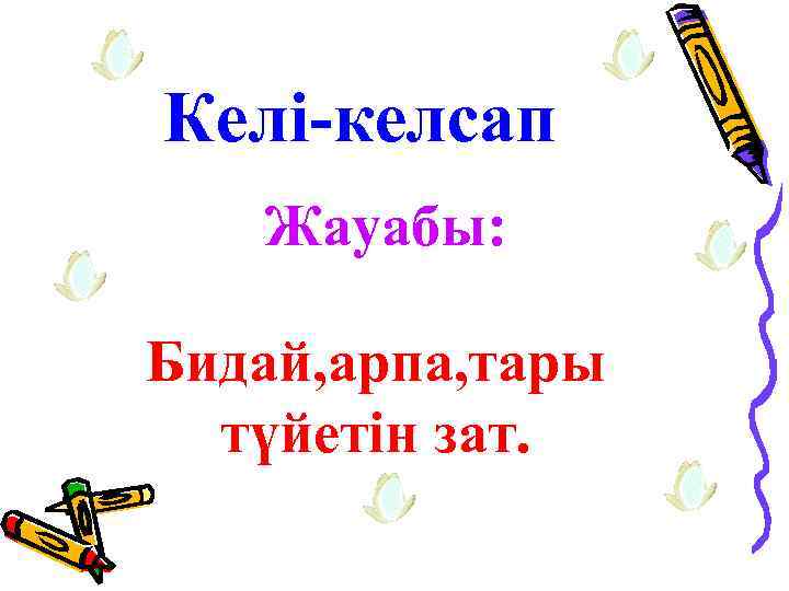 Келі-келсап Жауабы: Бидай, арпа, тары түйетін зат. 