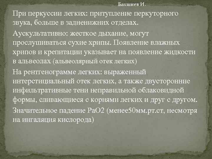 Бахшиев И. При перкуссии легких: притупление перкуторного звука, больше в задненижних отделах. Аускультативно: жесткое