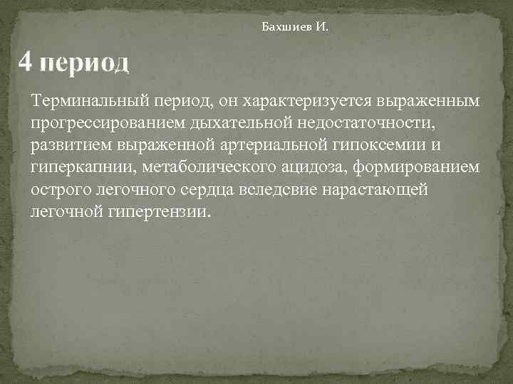 Бахшиев И. 4 период Терминальный период, он характеризуется выраженным прогрессированием дыхательной недостаточности, развитием выраженной