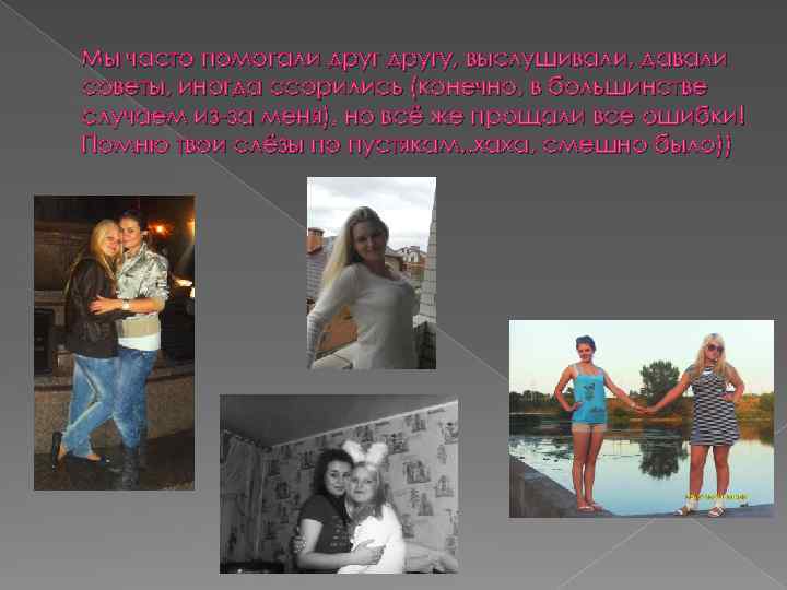 Мы часто помогали другу, выслушивали, давали советы, иногда ссорились (конечно, в большинстве случаем из-за