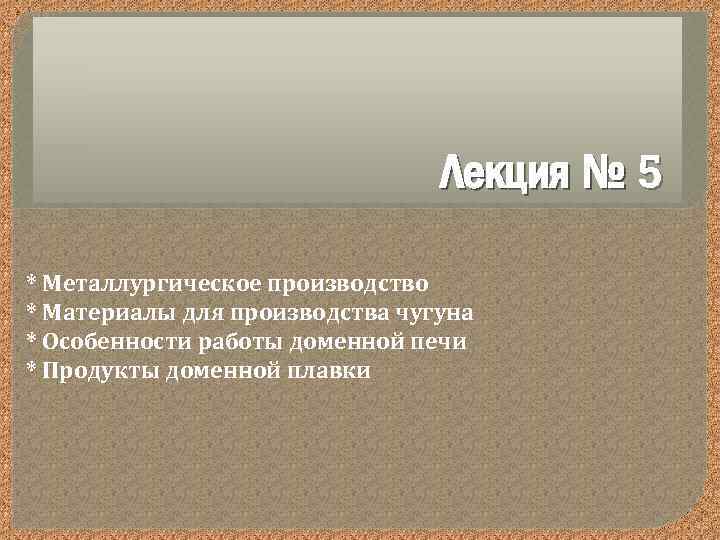 Лекция № 5 * Металлургическое производство * Материалы для производства чугуна * Особенности работы