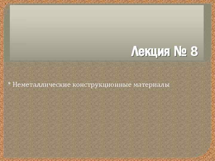 Лекция № 8 * Неметаллические конструкционные материалы 