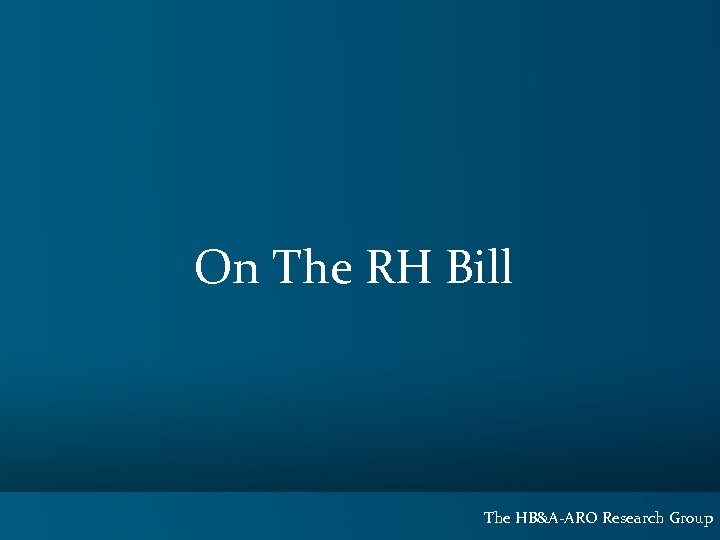 On The RH Bill The HB&A-ARO Research Group 