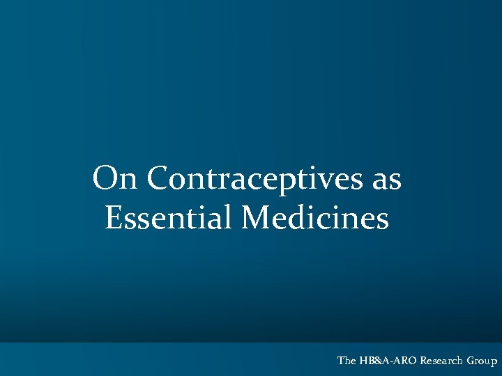 On Contraceptives as Essential Medicines The HB&A-ARO Research Group 