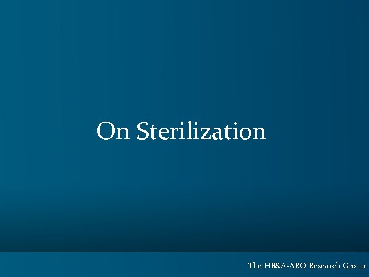 On Sterilization The HB&A-ARO Research Group 