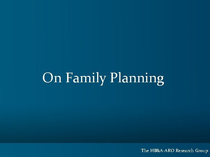 On Family Planning The HB&A-ARO Research Group 