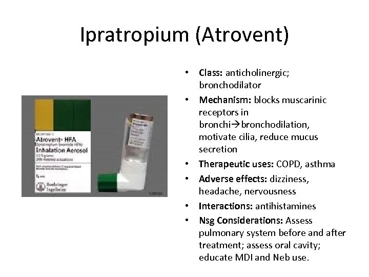 Ipratropium (Atrovent) • Class: anticholinergic; bronchodilator • Mechanism: blocks muscarinic receptors in bronchi bronchodilation,