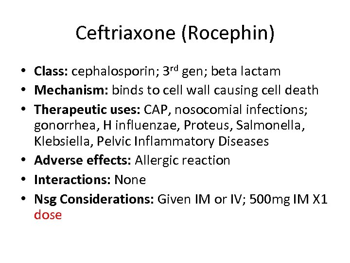 Ceftriaxone (Rocephin) • Class: cephalosporin; 3 rd gen; beta lactam • Mechanism: binds to