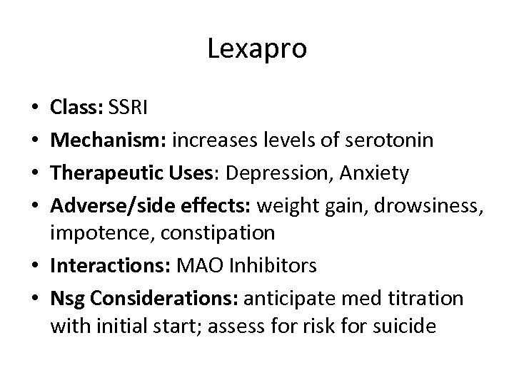 Lexapro Class: SSRI Mechanism: increases levels of serotonin Therapeutic Uses: Depression, Anxiety Adverse/side effects: