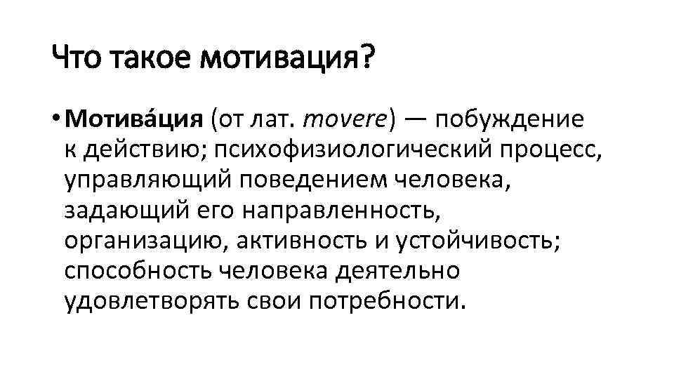 Что такое мотивация? • Мотива ция (от лат. movere) — побуждение к действию; психофизиологический