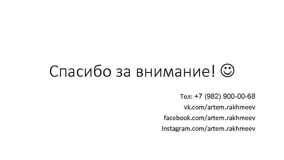 Спасибо за внимание! Тел: +7 (982) 900 -00 -68 vk. com/artem. rakhmeev facebook. com/artem.