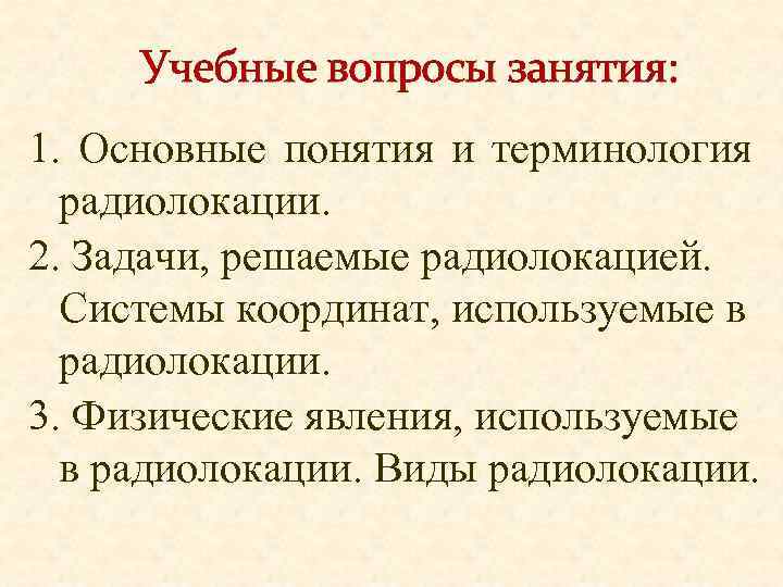 Учебные вопросы занятия: 1. Основные понятия и терминология радиолокации. 2. Задачи, решаемые радиолокацией. Системы