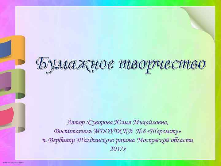 Бумажное творчество Автор : Суворова Юлия Михайловна, Воспитатель МДОУДСКВ № 8 «Теремок» » п.