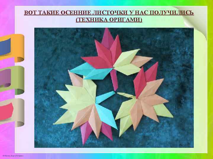 ВОТ ТАКИЕ ОСЕННИЕ ЛИСТОЧКИ У НАС ПОЛУЧИЛИСЬ (ТЕХНИКА ОРИГАМИ) © Фокина Лидия Петровна 