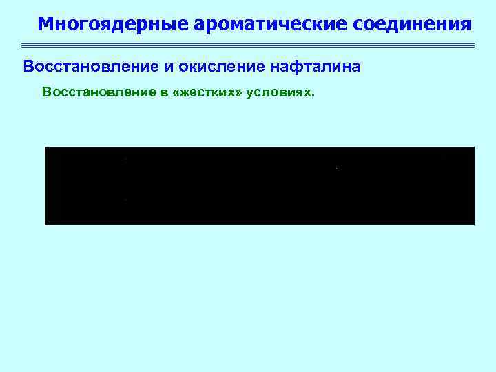 Многоядерные ароматические соединения Восстановление и окисление нафталина Восстановление в «жестких» условиях. 