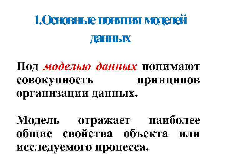 1. Основные понятия моделей данных Под моделью данных понимают совокупность принципов организации данных. Модель