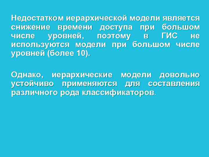 Недостатком иерархической модели является снижение времени доступа при большом числе уровней, поэтому в ГИС