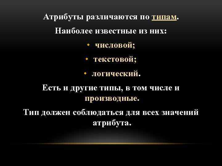 Атрибуты различаются по типам. Наиболее известные из них: • числовой; • текстовой; • логический.