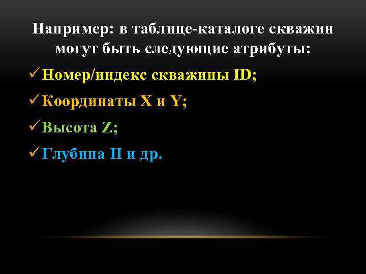 Например: в таблице каталоге скважин могут быть следующие атрибуты: ü Номер/индекс скважины ID; ü