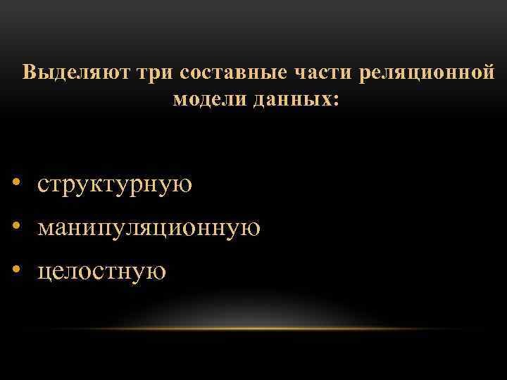 Выделяют три составные части реляционной модели данных: • структурную • манипуляционную • целостную 